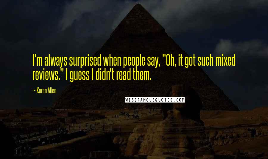 Karen Allen Quotes: I'm always surprised when people say, "Oh, it got such mixed reviews." I guess I didn't read them.