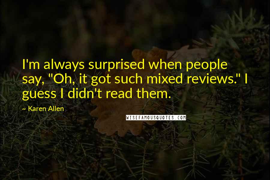 Karen Allen Quotes: I'm always surprised when people say, "Oh, it got such mixed reviews." I guess I didn't read them.