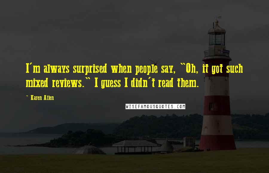 Karen Allen Quotes: I'm always surprised when people say, "Oh, it got such mixed reviews." I guess I didn't read them.
