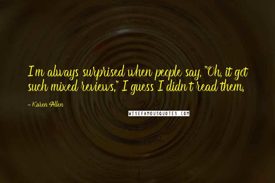 Karen Allen Quotes: I'm always surprised when people say, "Oh, it got such mixed reviews." I guess I didn't read them.