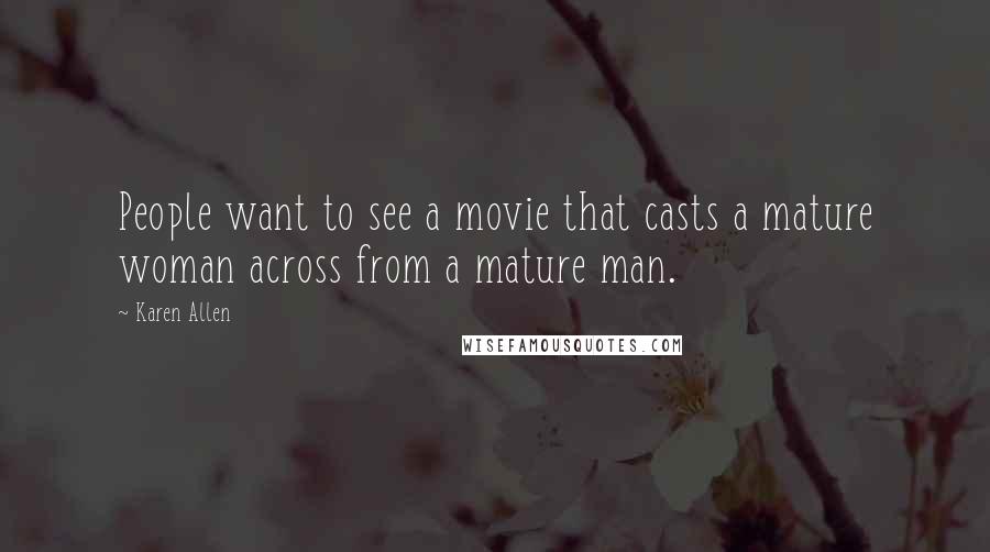 Karen Allen Quotes: People want to see a movie that casts a mature woman across from a mature man.