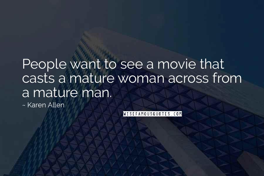 Karen Allen Quotes: People want to see a movie that casts a mature woman across from a mature man.