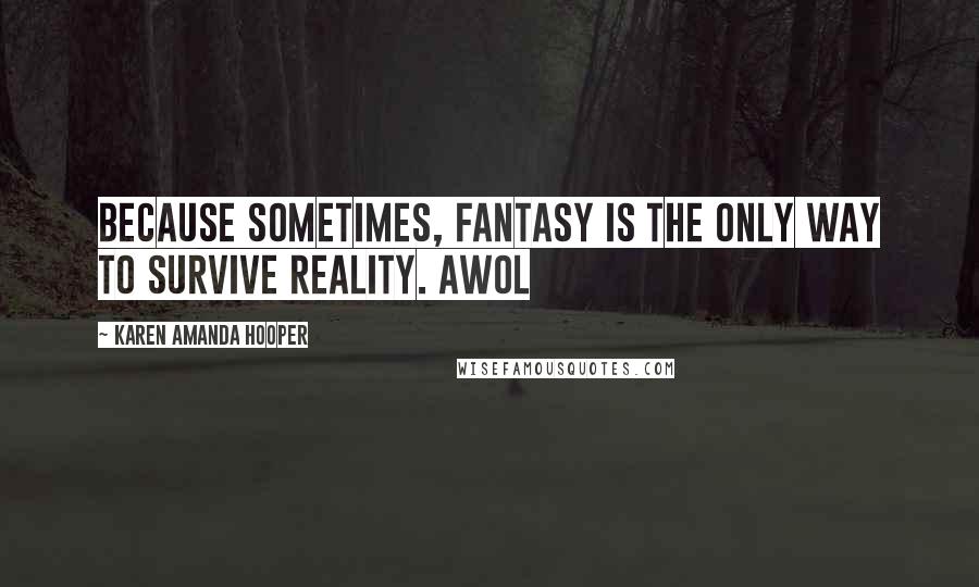 Karen Amanda Hooper Quotes: Because sometimes, fantasy is the only way to survive reality. Awol