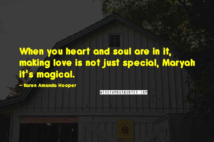 Karen Amanda Hooper Quotes: When you heart and soul are in it, making love is not just special, Maryah it's magical.