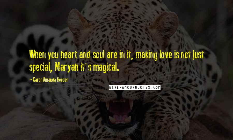 Karen Amanda Hooper Quotes: When you heart and soul are in it, making love is not just special, Maryah it's magical.