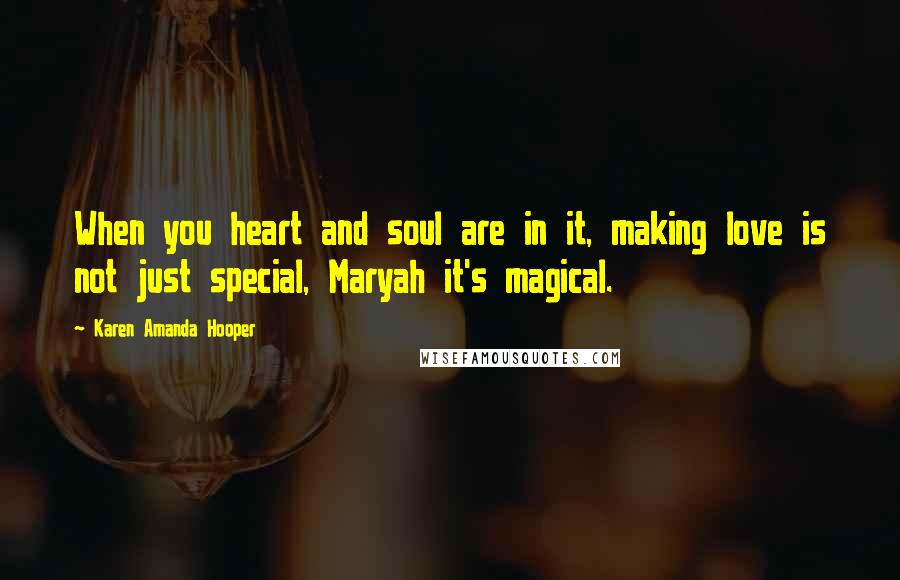 Karen Amanda Hooper Quotes: When you heart and soul are in it, making love is not just special, Maryah it's magical.