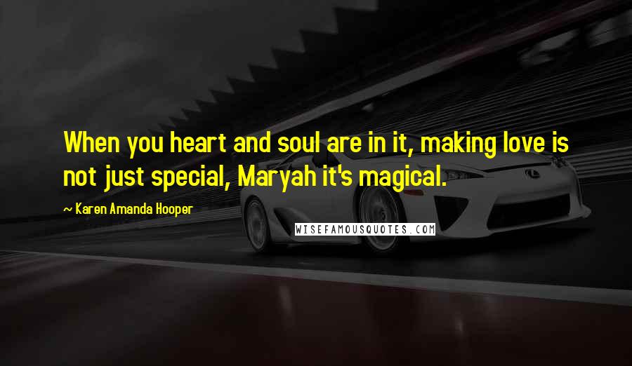 Karen Amanda Hooper Quotes: When you heart and soul are in it, making love is not just special, Maryah it's magical.