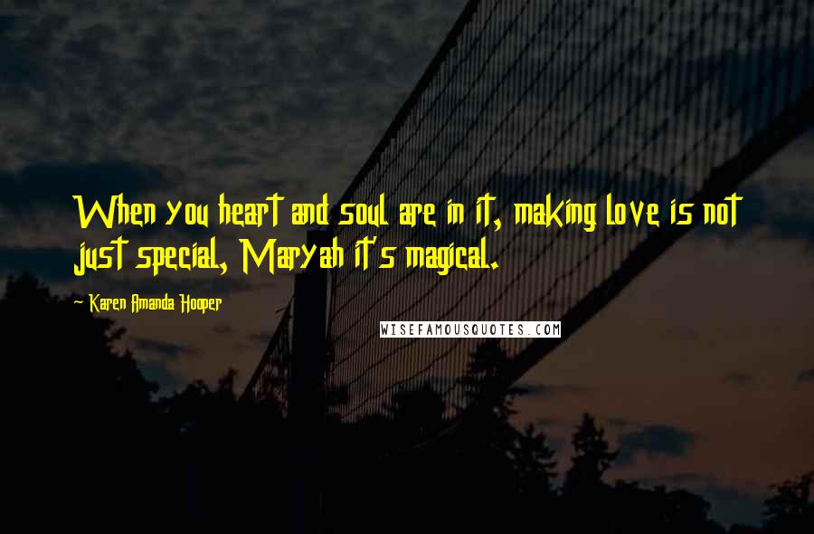 Karen Amanda Hooper Quotes: When you heart and soul are in it, making love is not just special, Maryah it's magical.