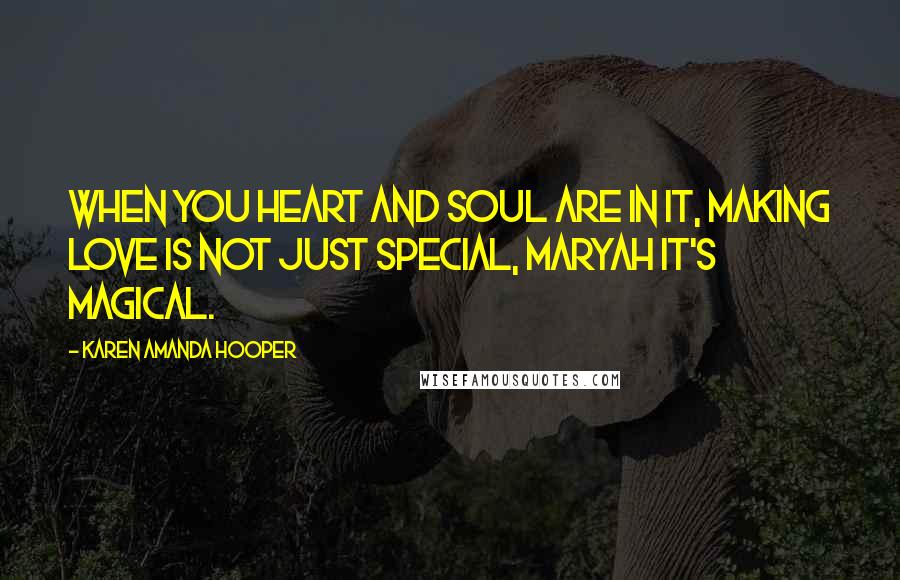 Karen Amanda Hooper Quotes: When you heart and soul are in it, making love is not just special, Maryah it's magical.