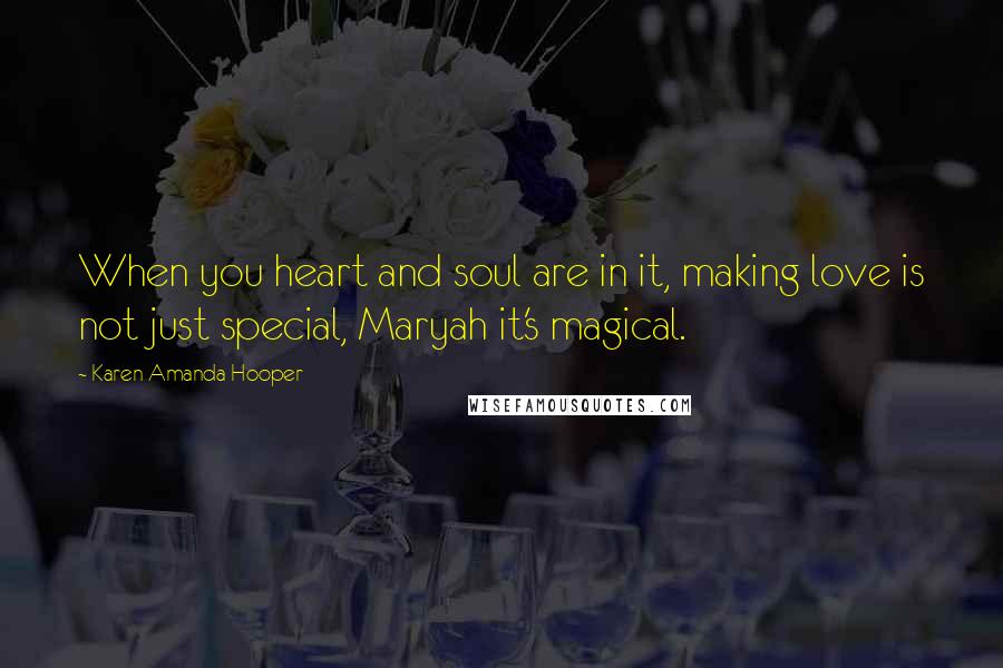 Karen Amanda Hooper Quotes: When you heart and soul are in it, making love is not just special, Maryah it's magical.