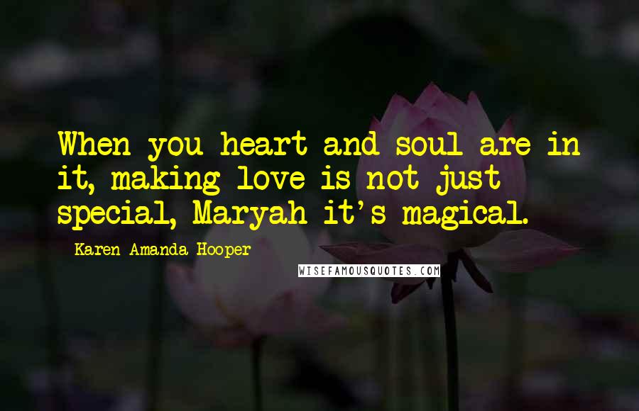 Karen Amanda Hooper Quotes: When you heart and soul are in it, making love is not just special, Maryah it's magical.