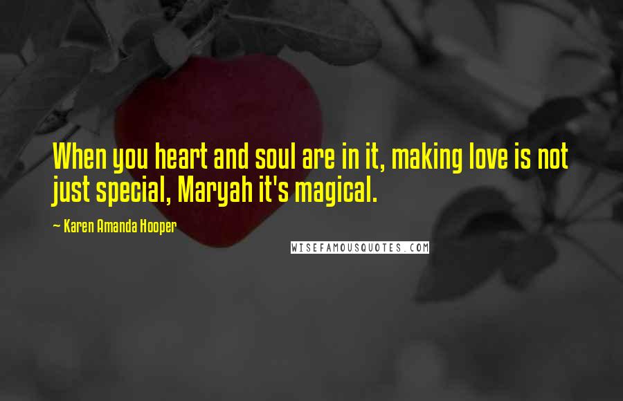 Karen Amanda Hooper Quotes: When you heart and soul are in it, making love is not just special, Maryah it's magical.