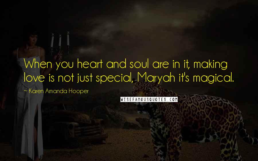 Karen Amanda Hooper Quotes: When you heart and soul are in it, making love is not just special, Maryah it's magical.