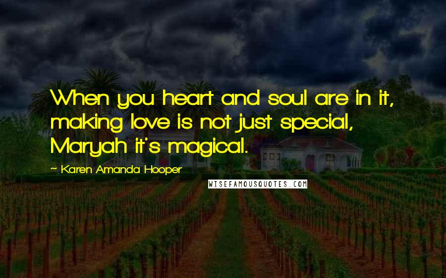 Karen Amanda Hooper Quotes: When you heart and soul are in it, making love is not just special, Maryah it's magical.