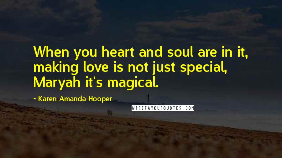 Karen Amanda Hooper Quotes: When you heart and soul are in it, making love is not just special, Maryah it's magical.