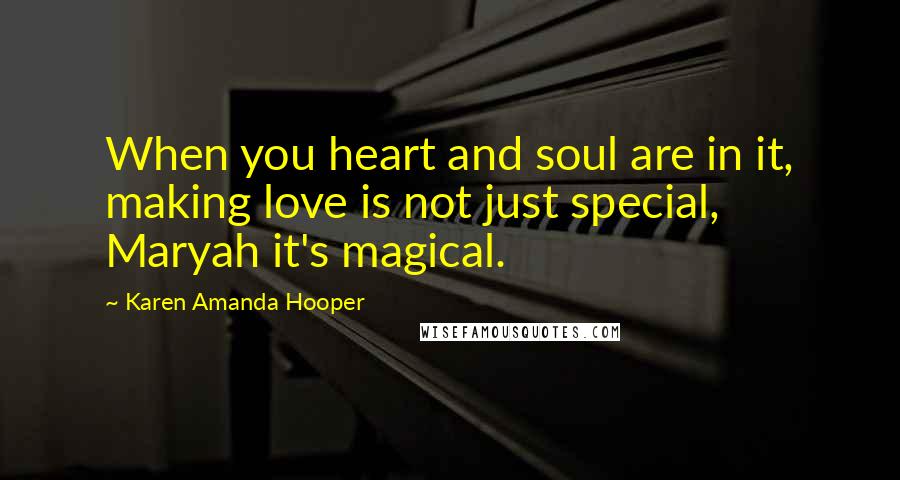 Karen Amanda Hooper Quotes: When you heart and soul are in it, making love is not just special, Maryah it's magical.