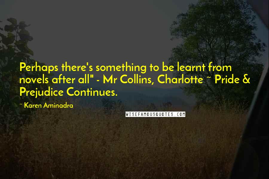 Karen Aminadra Quotes: Perhaps there's something to be learnt from novels after all" - Mr Collins, Charlotte ~ Pride & Prejudice Continues.