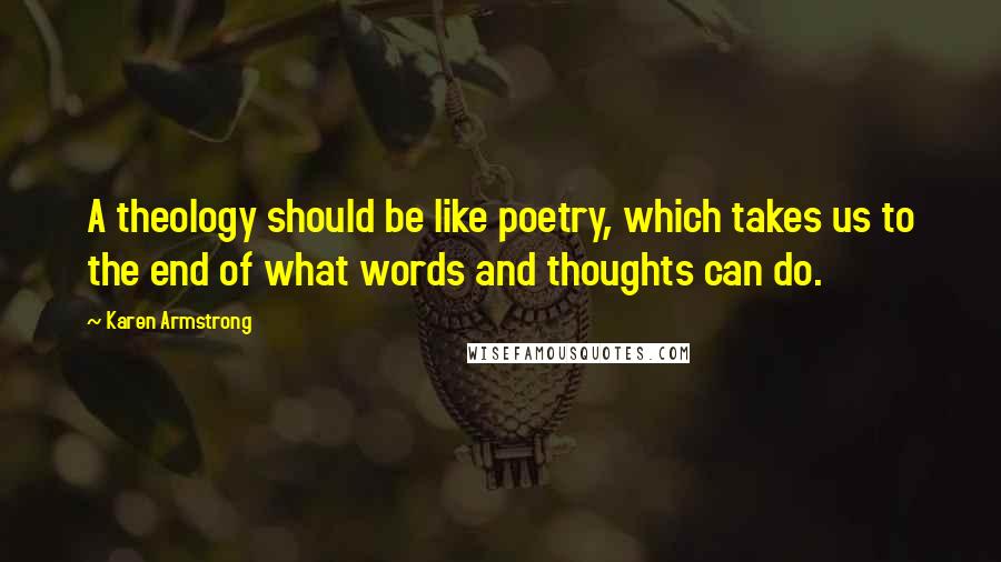 Karen Armstrong Quotes: A theology should be like poetry, which takes us to the end of what words and thoughts can do.