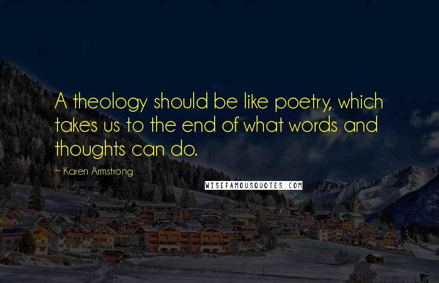 Karen Armstrong Quotes: A theology should be like poetry, which takes us to the end of what words and thoughts can do.