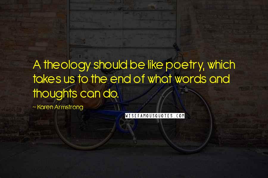 Karen Armstrong Quotes: A theology should be like poetry, which takes us to the end of what words and thoughts can do.