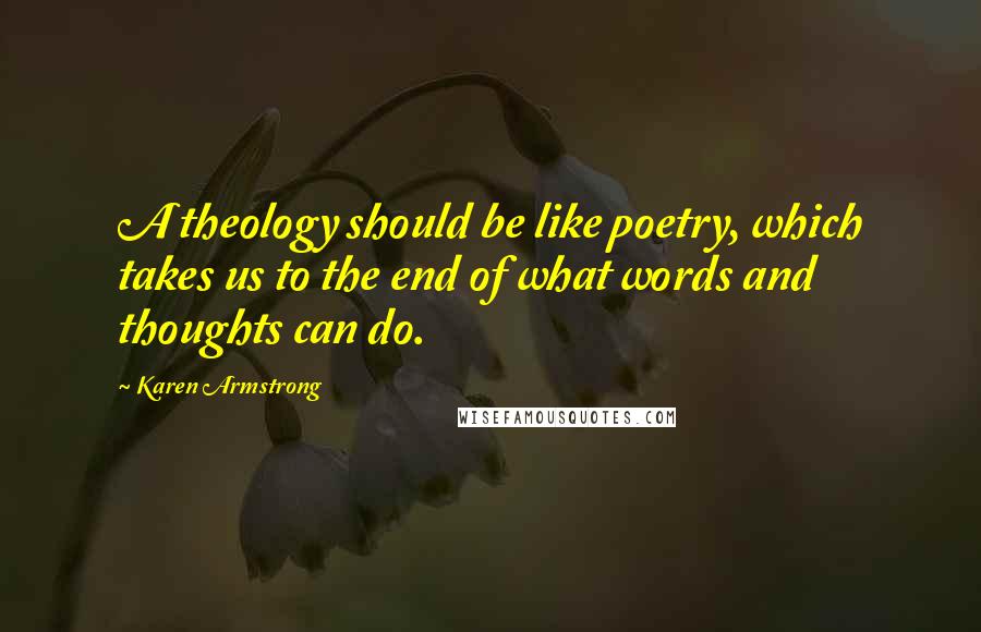 Karen Armstrong Quotes: A theology should be like poetry, which takes us to the end of what words and thoughts can do.