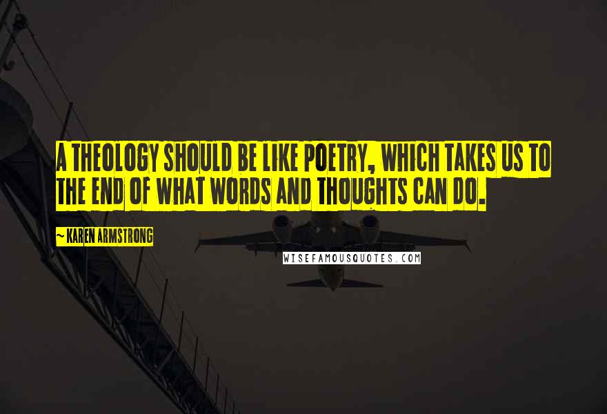 Karen Armstrong Quotes: A theology should be like poetry, which takes us to the end of what words and thoughts can do.