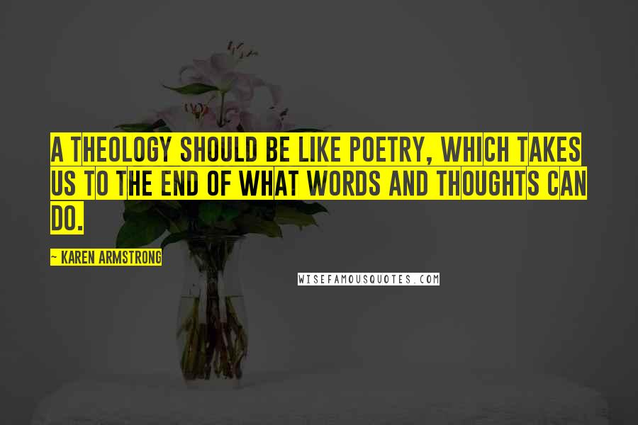 Karen Armstrong Quotes: A theology should be like poetry, which takes us to the end of what words and thoughts can do.