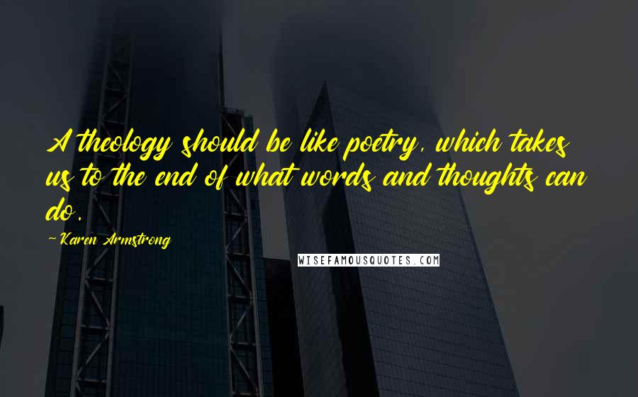 Karen Armstrong Quotes: A theology should be like poetry, which takes us to the end of what words and thoughts can do.