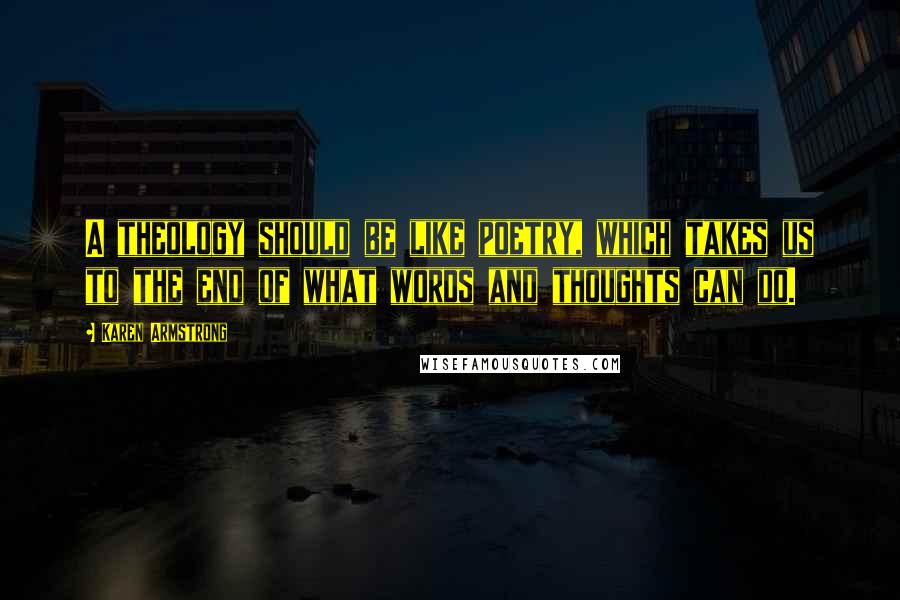Karen Armstrong Quotes: A theology should be like poetry, which takes us to the end of what words and thoughts can do.