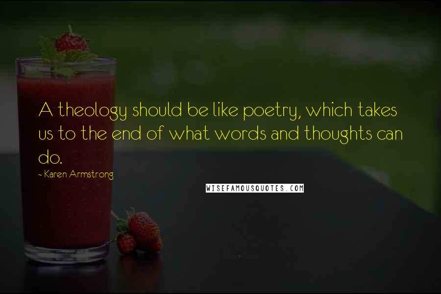Karen Armstrong Quotes: A theology should be like poetry, which takes us to the end of what words and thoughts can do.