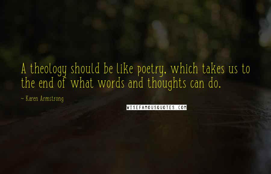 Karen Armstrong Quotes: A theology should be like poetry, which takes us to the end of what words and thoughts can do.