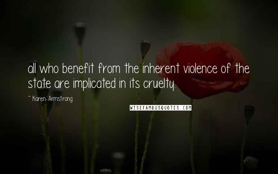 Karen Armstrong Quotes: all who benefit from the inherent violence of the state are implicated in its cruelty.