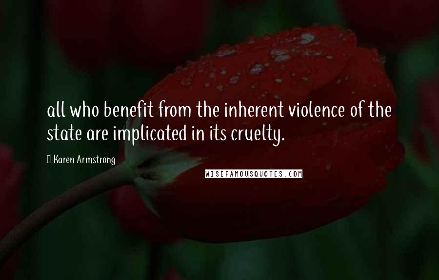 Karen Armstrong Quotes: all who benefit from the inherent violence of the state are implicated in its cruelty.