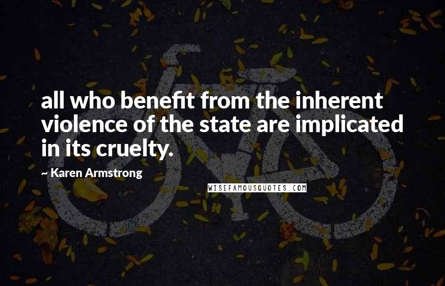 Karen Armstrong Quotes: all who benefit from the inherent violence of the state are implicated in its cruelty.