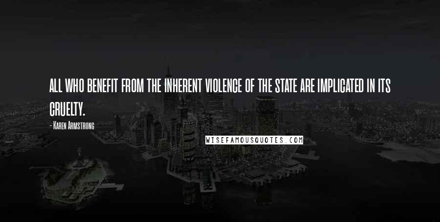 Karen Armstrong Quotes: all who benefit from the inherent violence of the state are implicated in its cruelty.