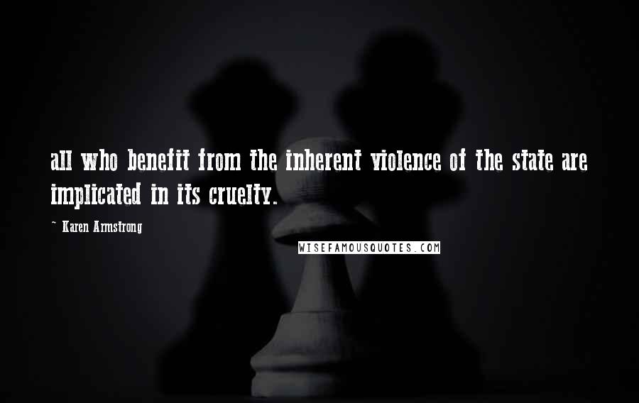 Karen Armstrong Quotes: all who benefit from the inherent violence of the state are implicated in its cruelty.