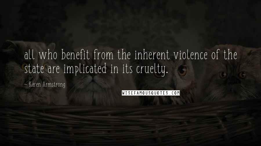 Karen Armstrong Quotes: all who benefit from the inherent violence of the state are implicated in its cruelty.