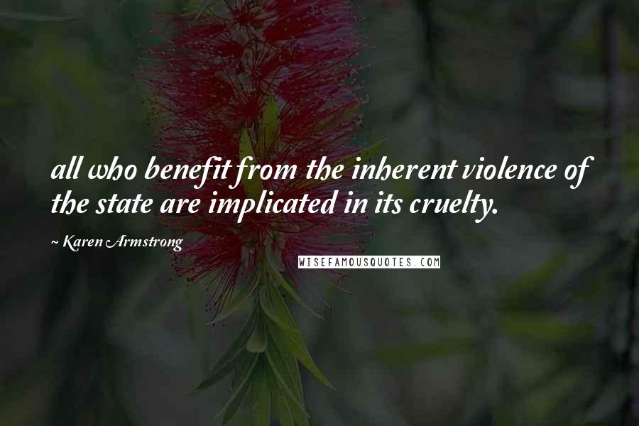 Karen Armstrong Quotes: all who benefit from the inherent violence of the state are implicated in its cruelty.