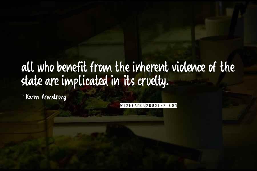 Karen Armstrong Quotes: all who benefit from the inherent violence of the state are implicated in its cruelty.