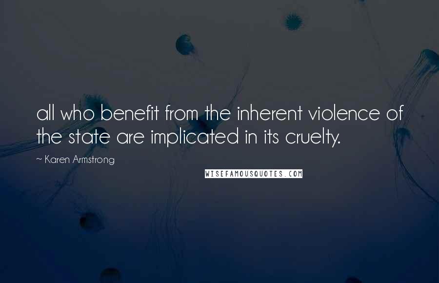 Karen Armstrong Quotes: all who benefit from the inherent violence of the state are implicated in its cruelty.