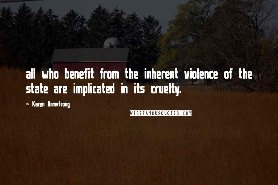 Karen Armstrong Quotes: all who benefit from the inherent violence of the state are implicated in its cruelty.