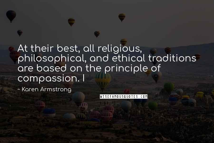Karen Armstrong Quotes: At their best, all religious, philosophical, and ethical traditions are based on the principle of compassion. I