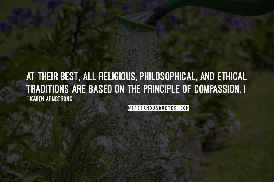 Karen Armstrong Quotes: At their best, all religious, philosophical, and ethical traditions are based on the principle of compassion. I