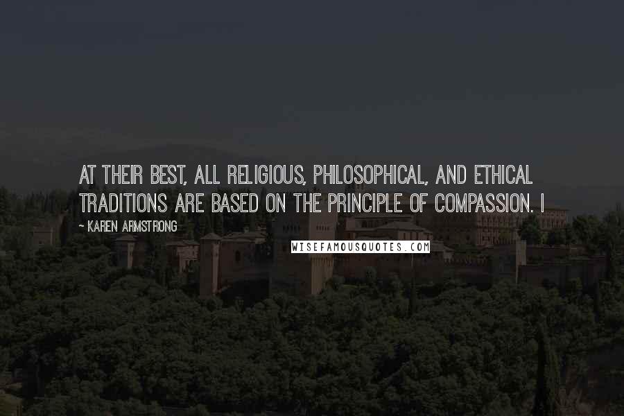 Karen Armstrong Quotes: At their best, all religious, philosophical, and ethical traditions are based on the principle of compassion. I