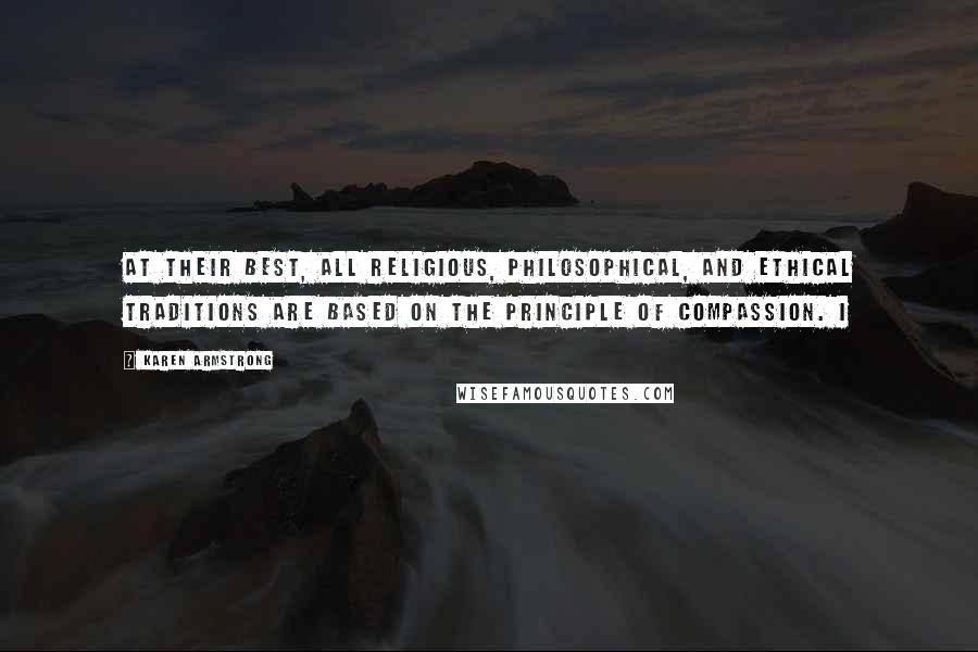 Karen Armstrong Quotes: At their best, all religious, philosophical, and ethical traditions are based on the principle of compassion. I
