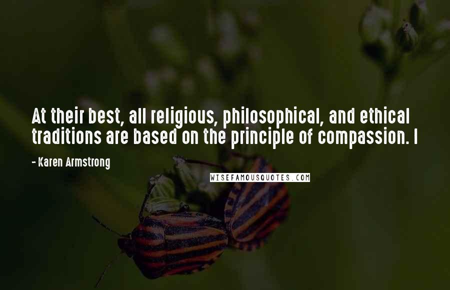 Karen Armstrong Quotes: At their best, all religious, philosophical, and ethical traditions are based on the principle of compassion. I
