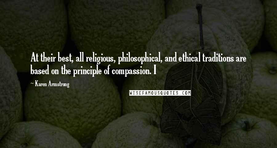 Karen Armstrong Quotes: At their best, all religious, philosophical, and ethical traditions are based on the principle of compassion. I