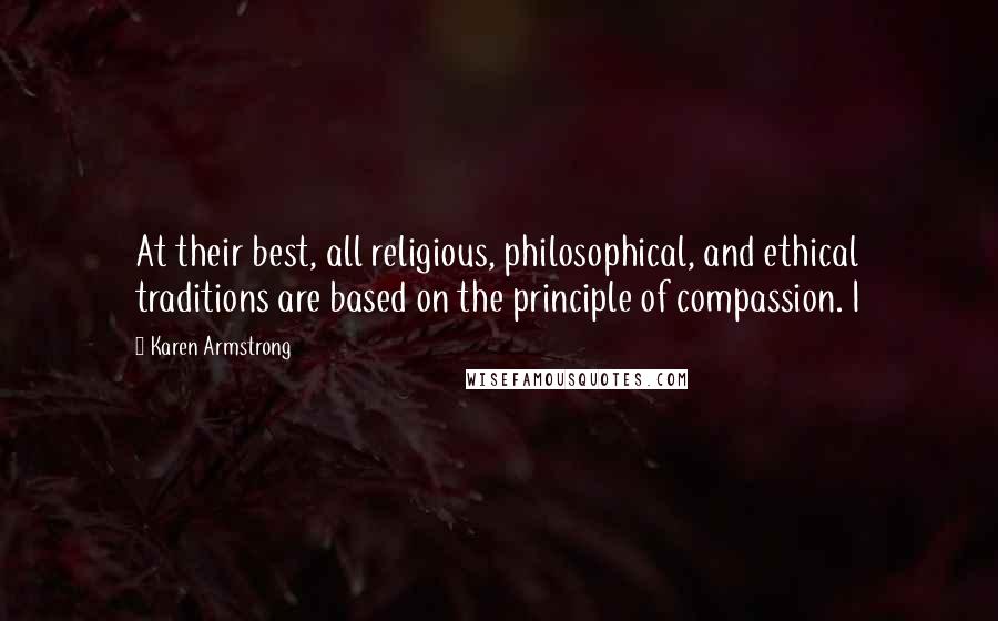 Karen Armstrong Quotes: At their best, all religious, philosophical, and ethical traditions are based on the principle of compassion. I