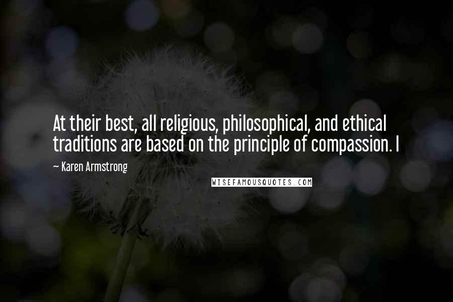 Karen Armstrong Quotes: At their best, all religious, philosophical, and ethical traditions are based on the principle of compassion. I