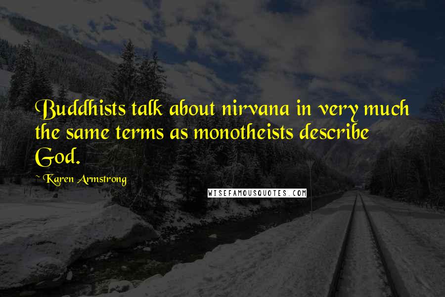 Karen Armstrong Quotes: Buddhists talk about nirvana in very much the same terms as monotheists describe God.